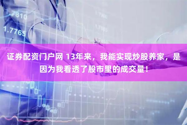 证券配资门户网 13年来，我能实现炒股养家，是因为我看透了股市里的成交量！