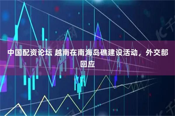 中国配资论坛 越南在南海岛礁建设活动，外交部回应