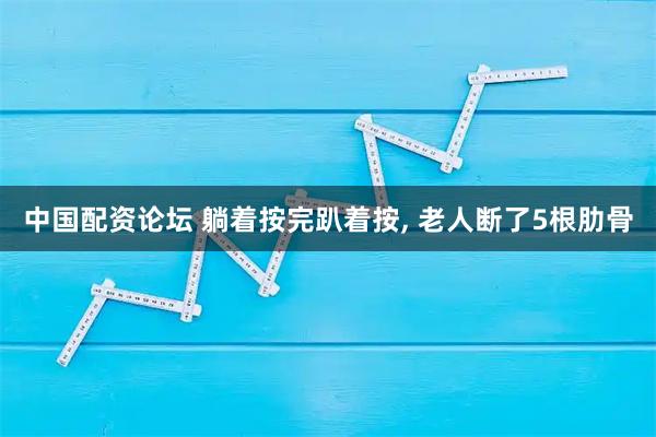 中国配资论坛 躺着按完趴着按, 老人断了5根肋骨