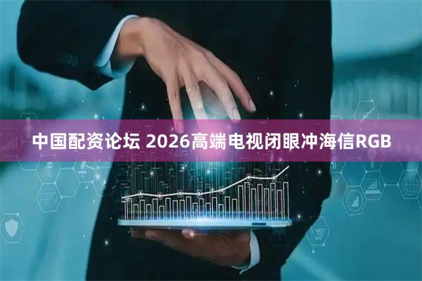 中国配资论坛 2026高端电视闭眼冲海信RGB
