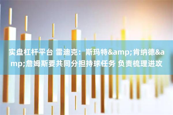 实盘杠杆平台 雷迪克：斯玛特&肯纳德&詹姆斯要共同分担持球任务 负责梳理进攻