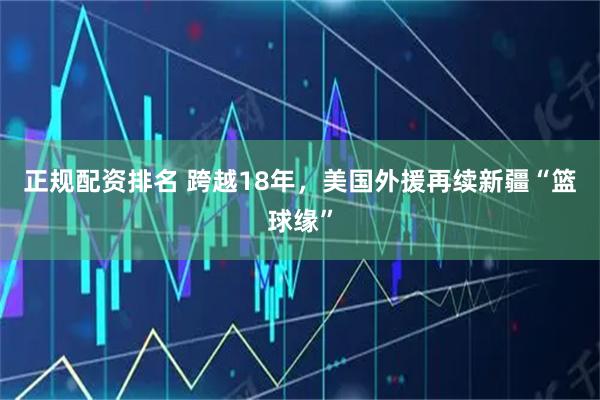 正规配资排名 跨越18年，美国外援再续新疆“篮球缘”